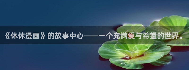韩漫漫画推荐：《休休漫画》的故事中心——一个充满爱与希望的世界。